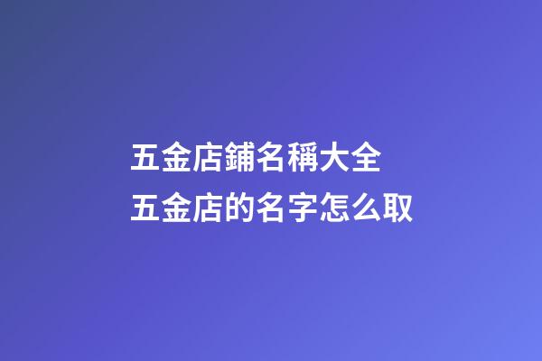 五金店鋪名稱大全 五金店的名字怎么取-第1張-店鋪起名-玄機派